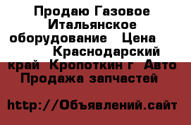  Продаю Газовое Итальянское оборудование › Цена ­ 3 500 - Краснодарский край, Кропоткин г. Авто » Продажа запчастей   